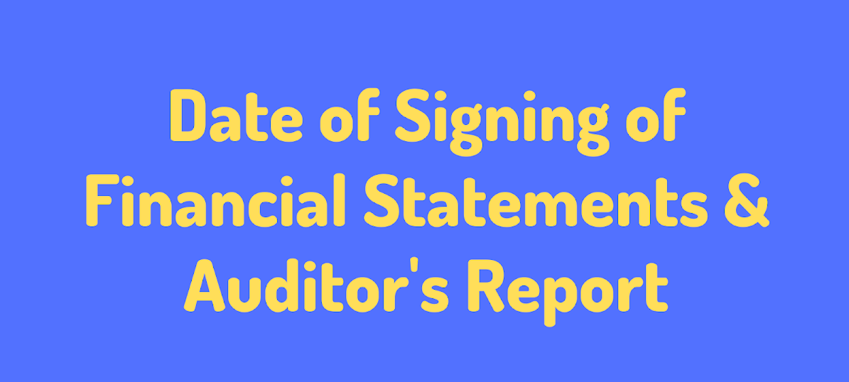 Date of Signing of Reports on Financial Statements by Auditors.